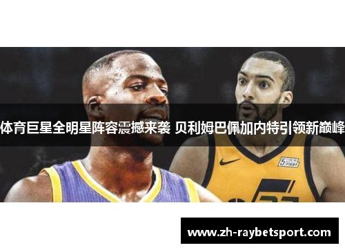 体育巨星全明星阵容震撼来袭 贝利姆巴佩加内特引领新巅峰