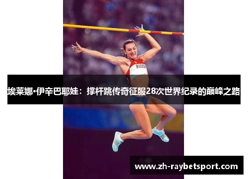 埃莱娜·伊辛巴耶娃：撑杆跳传奇征服28次世界纪录的巅峰之路