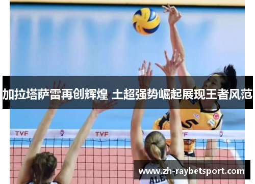 加拉塔萨雷再创辉煌 土超强势崛起展现王者风范