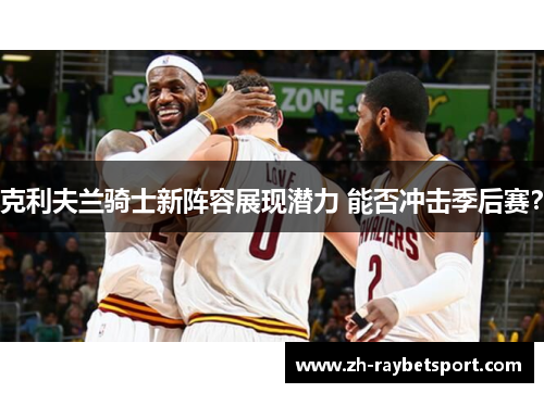 克利夫兰骑士新阵容展现潜力 能否冲击季后赛？